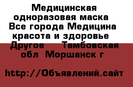 Медицинская одноразовая маска - Все города Медицина, красота и здоровье » Другое   . Тамбовская обл.,Моршанск г.